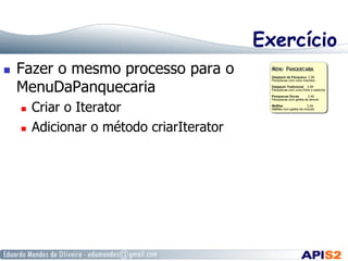 Exercício
 

Fazer o mesmo processo para o
MenuDaPanquecaria
 
 

Criar o Iterator
Adicionar o método criarIterator

 