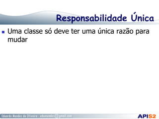 Responsabilidade Única
 

Uma classe só deve ter uma única razão para
mudar

 