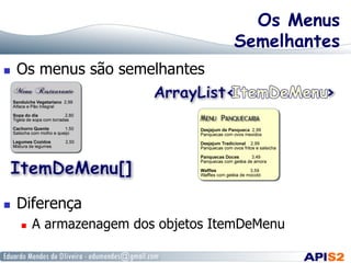 Os Menus
Semelhantes
 

Os menus são semelhantes

 

Diferença
 

A armazenagem dos objetos ItemDeMenu

 