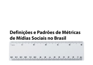 Definições e Padrões de Métricas
de Mídias Sociais no Brasil

 