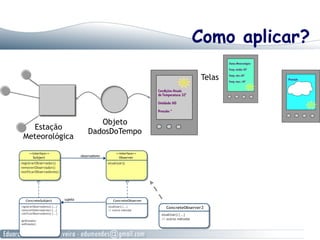 Como aplicar?
Estação
Meteorológica
Objeto
DadosDoTempo
Telas
 