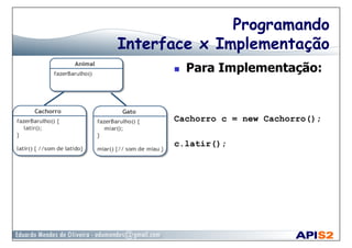 Programando
Interface x Implementação
  Para Implementação:
Cachorro c = new Cachorro();
c.latir();
 