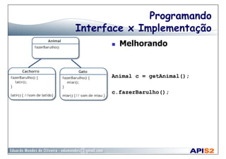 Programando
Interface x Implementação
  Melhorando
Animal c = getAnimal();
c.fazerBarulho();
 
