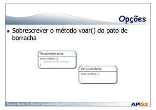 Opções
  Sobrescrever o método voar() do pato de
borracha
 