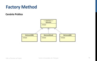 Factory	
  Method	
  
Cenário	
  Prá9co	
  
UML e Padrões de Projeto Centro Universitário do Triângulo 14
 