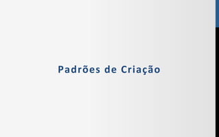 Padrões	
  de	
  Criação	
  	
  
 