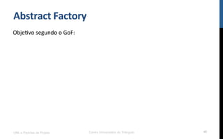 Abstract	
  Factory	
  
ObjeNvo	
  segundo	
  o	
  GoF:	
  
UML e Padrões de Projeto Centro Universitário do Triângulo 48
 