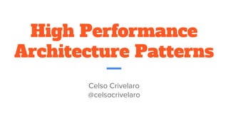 High Performance
Architecture Patterns
Celso Crivelaro
@celsocrivelaro
 