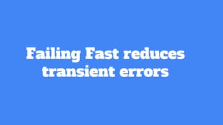 Failing Fast reduces
transient errors
 