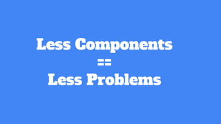 Less Components
==
Less Problems
 