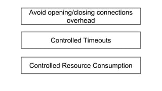 Controlled Timeouts
Controlled Resource Consumption
Avoid opening/closing connections
overhead
 