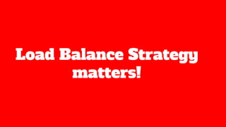 Load Balance Strategy
matters!
 