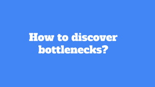 How to discover
bottlenecks?
 