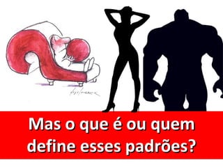 Mas o que é ou quem
define esses padrões?
 