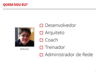 QUEM SOU EU?
▫︎Desenvolvedor
▫︎Arquiteto
▫︎Coach
▫︎Treinador
▫︎Administrador de Rede
2
@dtsato
 