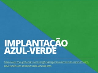 IMPLANTAÇÃO
AZUL-VERDE
http://www.thoughtworks.com/insights/blog/implementando-implantacoes-
azul-verde-com-amazon-web-services-aws
26
 