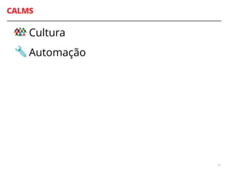 CALMS
Cultura
Automação
46
 