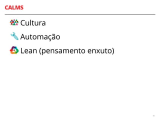 CALMS
Cultura
Automação
Lean (pensamento enxuto)
46
 