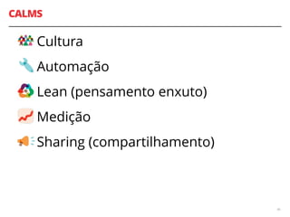CALMS
Cultura
Automação
Lean (pensamento enxuto)
Medição
Sharing (compartilhamento)
46
 