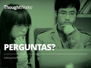 PERGUNTAS?
#DevopsNaPratica
48
 