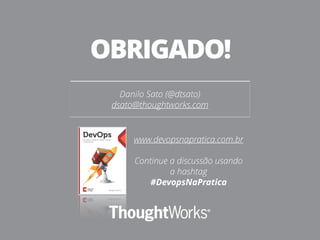 Danilo Sato (@dtsato)
dsato@thoughtworks.com
OBRIGADO!
www.devopsnapratica.com.br
!
Continue a discussão usando
a hashtag
#DevopsNaPratica
 