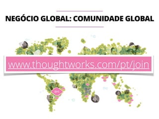 NEGÓCIO GLOBAL: COMUNIDADE GLOBAL 
www.thoughtworks.com/pt/join 
BH! 
 