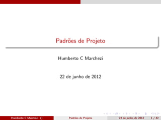 Padr˜es de Projeto
                             o

                         Humberto C Marchezi


                          22 de junho de 2012




Humberto C Marchezi ()        Padr˜es de Projeto
                                  o                22 de junho de 2012   1 / 42
 