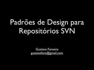 Padrões de Design para
  Repositórios SVN

         Gustavo Fonseca
      gustavofons@gmail.com
 