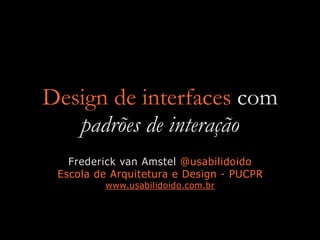 Design de interfaces com
padrões de interação
Frederick van Amstel @usabilidoido
Escola de Arquitetura e Design - PUCPR
www.usabilidoido.com.br
 