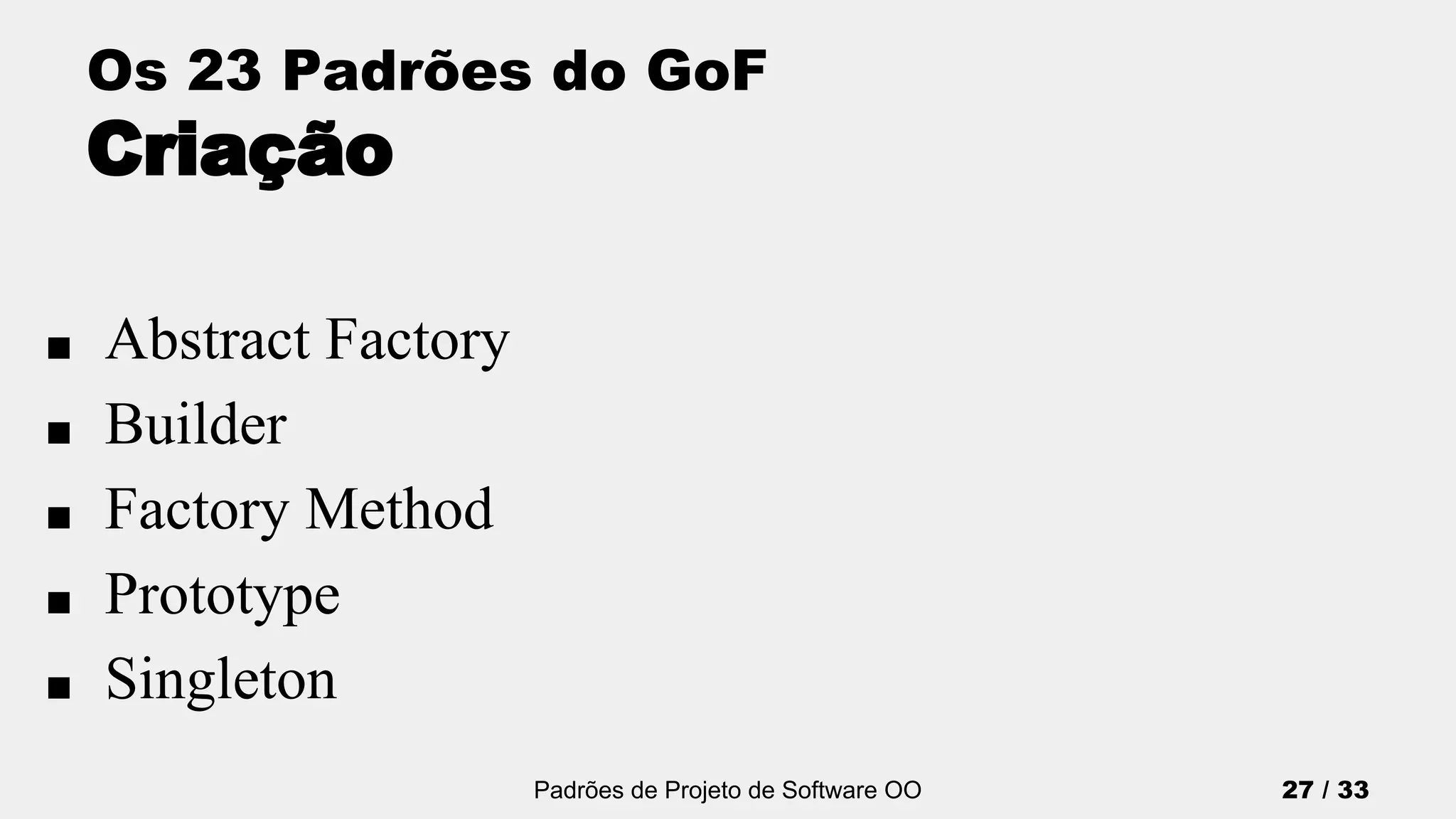 Padrões de Projeto de Software OO 27 / 33
Os 23 Padrões do GoF
Criação
■ Abstract Factory
■ Builder
■ Factory Method
■ Prototype
■ Singleton
 