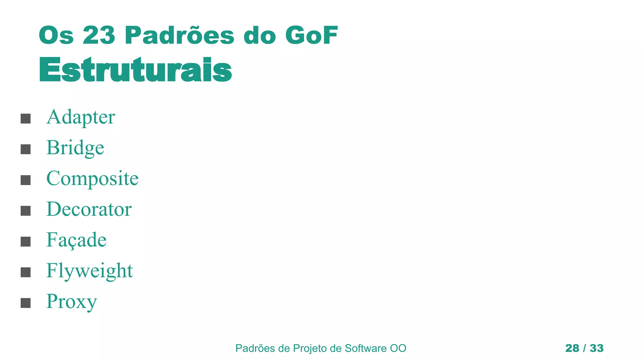 Padrões de Projeto de Software OO 28 / 33
Os 23 Padrões do GoF
Estruturais
■ Adapter
■ Bridge
■ Composite
■ Decorator
■ Façade
■ Flyweight
■ Proxy
 