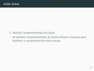 visão geral
2. Padrões Comportamentais de Classe
• Os padrões comportamentais de classe utilizam a herança para
distribuir o comportamento entre classes.
27
 