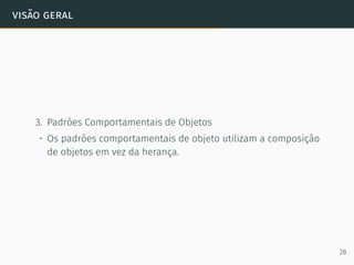 visão geral
3. Padrões Comportamentais de Objetos
• Os padrões comportamentais de objeto utilizam a composição
de objetos em vez da herança.
28
 