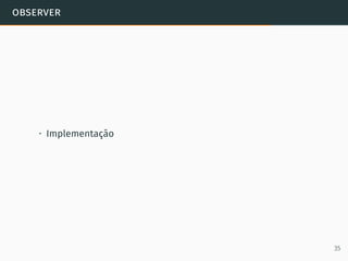 observer
• Implementação
35
 