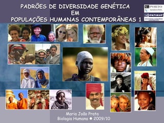 PADRÕES DE DIVERSIDADE GENÉTICA  EM  POPULAÇÕES HUMANAS CONTEMPORÂNEAS 1 Biologia Humana    2009/10 Maria João Prata 