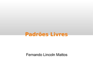 Fernando Lincoln Mattos
Padrões Livres
 