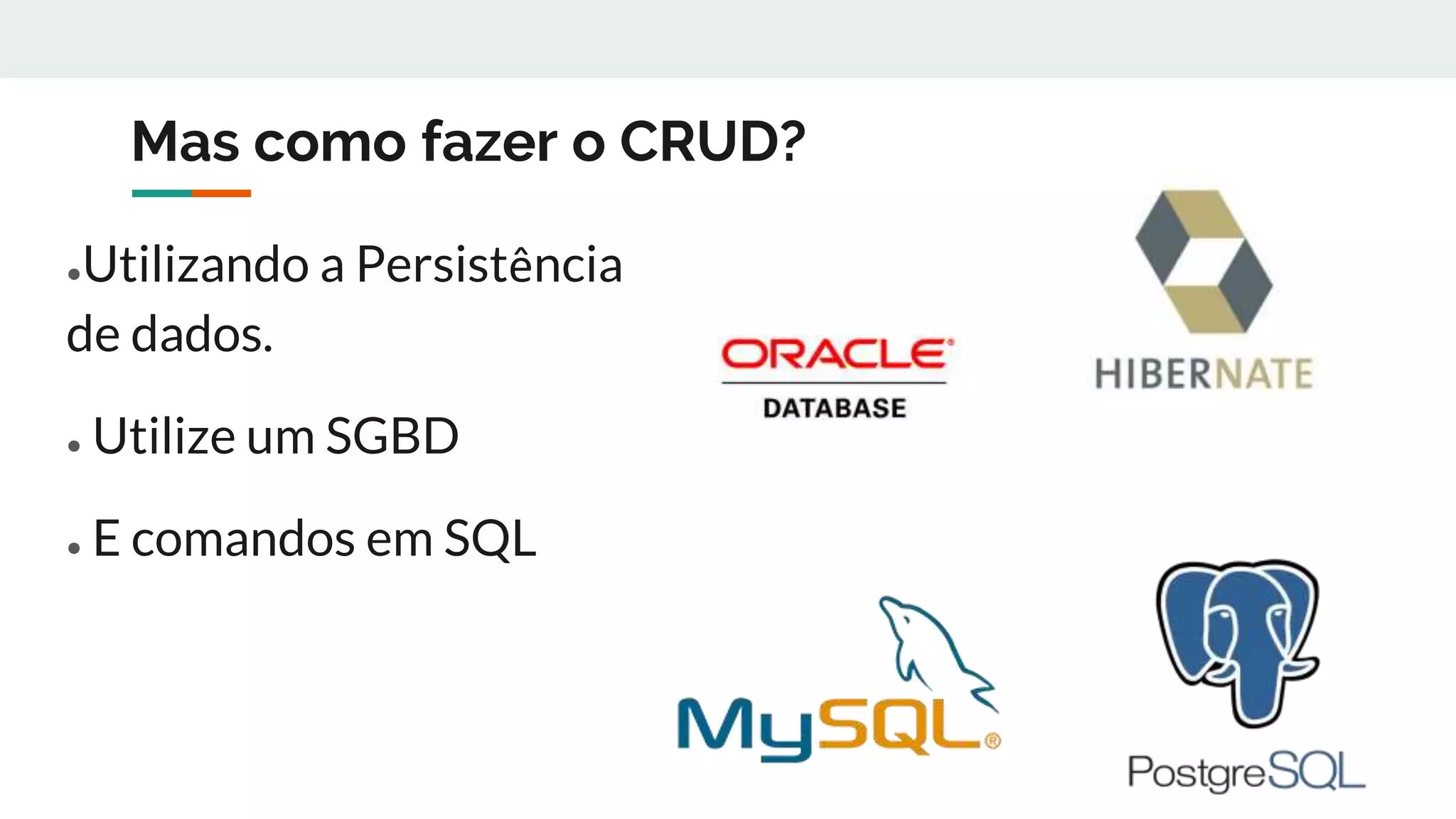 Mas como fazer o CRUD?
●Utilizando a Persistência
de dados.
● Utilize um SGBD
● E comandos em SQL
 