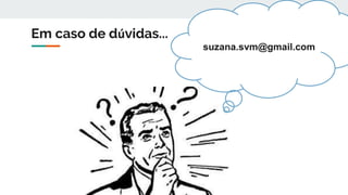 Em caso de dúvidas...
suzana.svm@gmail.com
 