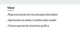 View
● Representação da visualização dos dados
● Apresenta os dados trazidos pelo model
● Classes gerais de interface gráfica
 