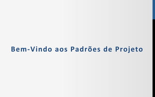 BemPVindo$aos$Padrões$de$Projeto$
 