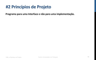 #2$Princípios$de$Projeto$
Programa$para$uma$Interface$e$não$para$uma$implementação.$
UML e Padrões de Projeto Centro Universitário do Triângulo 75
 