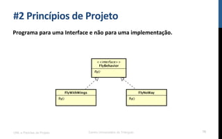 #2$Princípios$de$Projeto$
Programa$para$uma$Interface$e$não$para$uma$implementação.$
UML e Padrões de Projeto Centro Universitário do Triângulo 76
 