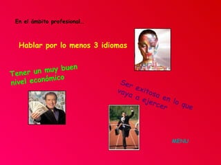 En el ámbito profesional… Hablar por lo menos 3 idiomas Ser exitosa en lo que vaya a ejercer   Tener un muy buen nivel económico MENU 