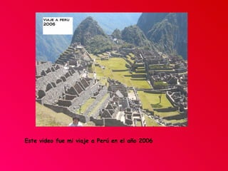 Este video fue mi viaje a Perú en el año 2006 
