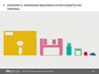 | 45©EloGroup| Todos os direitos reservados 2015
PRINCÍPIO 4: PROMOVER MELHORIAS ESTRUTURANTES NO
TRIBUNAL
 