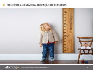 | 48©EloGroup| Todos os direitos reservados 2015
PRINCÍPIO 5: GESTÃO DA ALOCAÇÃO DE RECURSOS
 