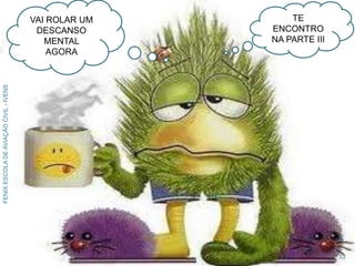 33
FENIXESCOLADEAVIAÇÃOCIVIL-IVENS
VAI ROLAR UM
DESCANSO
MENTAL
AGORA
TE
ENCONTRO
NA PARTE III
 