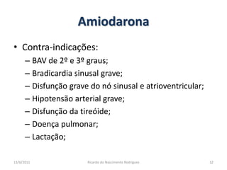 AmiodaronaContra-indicações:BAV de 2º e 3º graus;Bradicardia sinusal grave;Disfunção grave do nó sinusal e atrioventricular;Hipotensão arterial grave;Disfunção da tireóide;Doença pulmonar;Lactação;25/02/201132Ricardo do Nascimento Rodrigues