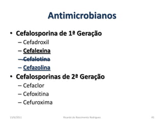 AntimicrobianosCefalosporina de 1ª GeraçãoCefadroxilCefalexinaCefalotinaCefazolinaCefalosporinas de 2ª GeraçãoCefaclorCefoxitinaCefuroxima25/02/2011Ricardo do Nascimento Rodrigues45