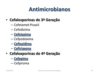 AntimicrobianosCefalosporinas de 3ª GeraçãoCefetametPivoxilCefodizimaCefotaximaCefpodoximaCeftazidimaCeftriaxonaCefaloxporinas de 4ª GeraçãoCefepimaCefpiroma25/02/2011Ricardo do Nascimento Rodrigues46